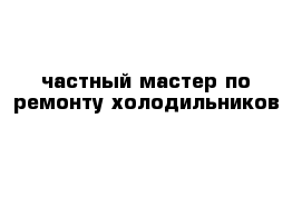 частный мастер по ремонту холодильников